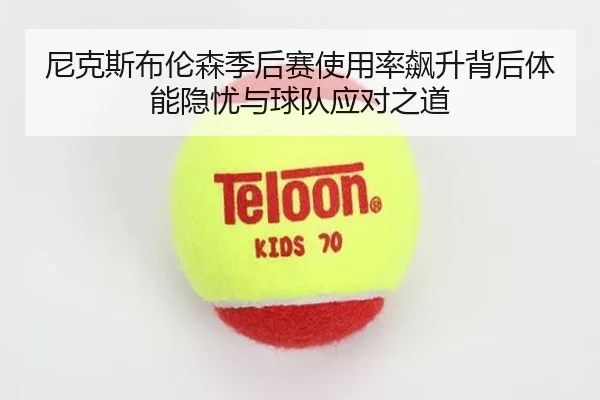 尼克斯布伦森季后赛使用率飙升背后体能隐忧与球队应对之道