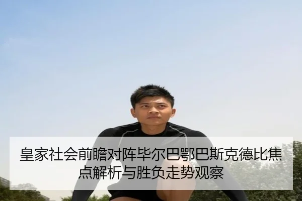 皇家社会前瞻对阵毕尔巴鄂巴斯克德比焦点解析与胜负走势观察