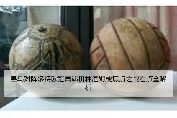 皇马对阵多特欧冠再遇贝林厄姆成焦点之战看点全解析