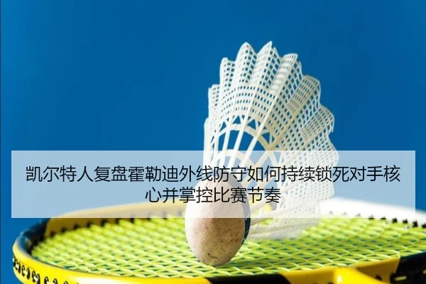 凯尔特人复盘霍勒迪外线防守如何持续锁死对手核心并掌控比赛节奏