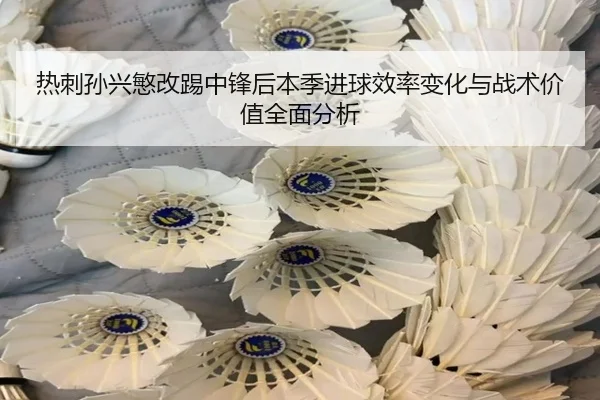 热刺孙兴慜改踢中锋后本季进球效率变化与战术价值全面分析