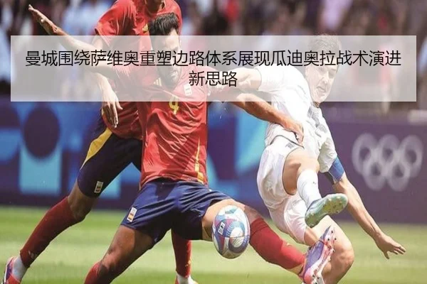 曼城围绕萨维奥重塑边路体系展现瓜迪奥拉战术演进新思路