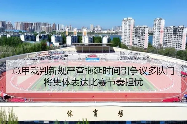 意甲裁判新规严查拖延时间引争议多队门将集体表达比赛节奏担忧